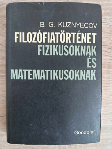 B.G. Kuznyecov, B. G. Kuznyecov, B�rd Andr�s  B.G. Kuznyecov (ford.) - Filoz�fiat�rt�net fizikusoknak �s matematikusoknak (A filoz�fia keletkez�se �s a szubsztancia probl�m�ja / A stacion�rius l�t paradoxonjai / Az atomizmus / Plat�n �s az "Eg�sz" filoz�fi�ja / Anyag �s forma / Descartes / Spinoza �s a