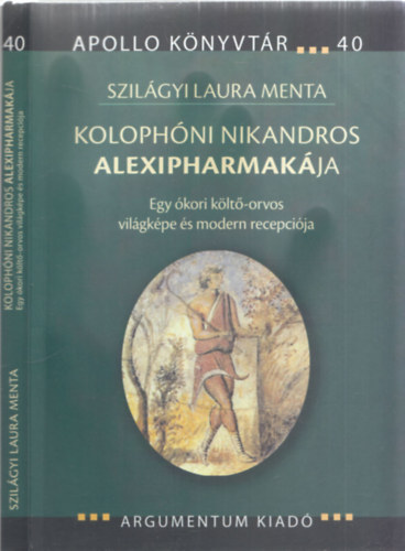 Szil�gyi Laura Menta - Koloph�ni Nikandros Alexipharmak�ja (Egy �kori k�lt�-orvos vil�gk�pe �s modern recepci�ja) (Apollo K�nyvt�r 40)
