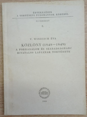 V. Windisch �va - K�zl�ny (1848-1849) A forradalom �s szabads�gharc hivatalos lapj�nak t�rt�nete (�rtekez�sek a t�rt�neti tudom�nyok k�r�b�l 8.)