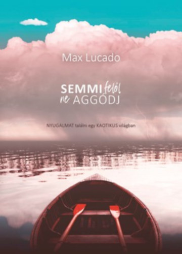 Max Lucado - Semmi fell ne aggdj - Nyugalmat tallni egy kaotikus vilgban (Keresztny Ismeretterjeszt Alaptvny)