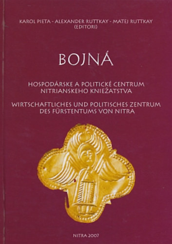 Alexander Ruttkay, Matej Ruttkay  Karol Pieta (szerk.) - Bojn� - Hospod�rske a politick� centrum nitrianskeho kniezatstva