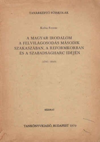 Kolta Ferenc  (szerk.) - A magyar irodalom a felvilgosods msodik szakaszban, a reformkorban s a szabadsgharc idejn ( 1795-1849 )