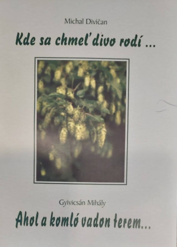 Gyivics�n Mih�ly/Michal Divi�an - Kde sa chmel' divo rod�... - Ahol a koml� vadon terem (szlov�k-magyar)