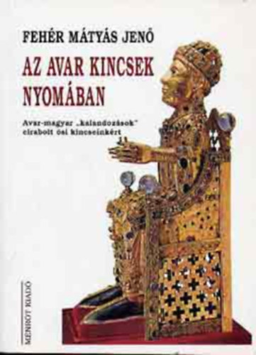Fehér M. Jenő - Az avar kincsek nyomában (A nyugati avarok birodalma 1.)