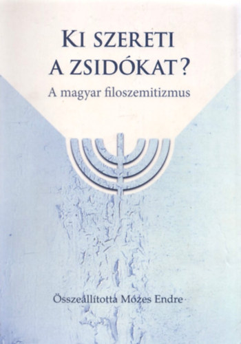 Mózes Endre (Szerk.) - Ki szereti a zsidókat? - A magyar filoszemitizmus