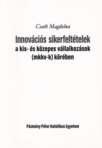 Csath Magdolna - Innovcis sikerfelttelek a kis- s kzepes vllalkozsok (mkkv-k) krben