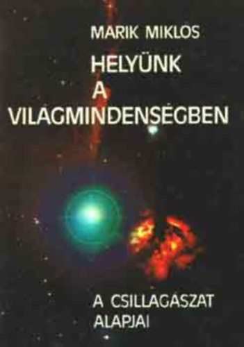 Szerk.: Losonczin� Varga Ibolya, Graf.: Golobits Adrienne Marik Mikl�s - Hely�nk a Vil�gmindens�gben - A CSILLAG�SZAT ALAPJAI (A MODERN CSILLAG�SZATI VIL�GK�P KIALAKUL�SA; T�J�KOZ�D�S A CSILLAGOS �GEN; A NAPRENDSZER; A CSILLAGOK; A CSILLAGK�ZI ANYAG; A TEJ�TRENDSZER; AZ UNIVERZUM T�RT�NETE; AZ EMBERIS�G