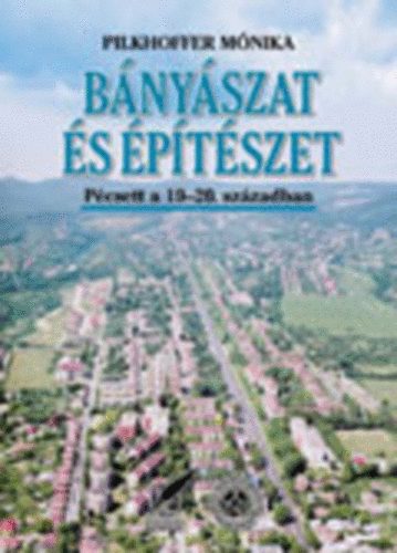 Pilkhoffer Mnika - Bnyszat s ptszet Pcsett a 19.-20. szzadban