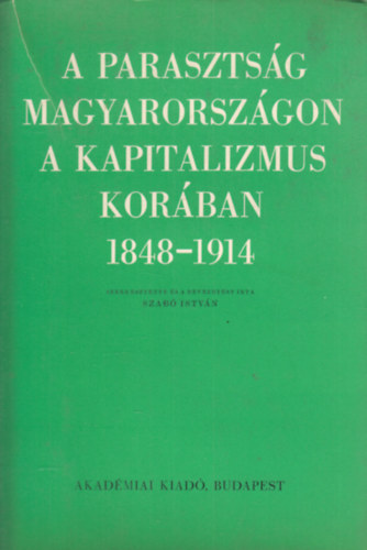 Szab Istvn  (szerk.) - A parasztsg Magyarorszgon a kapitalizmus korban 1848-1914 (Tanulmnyok) I. ktet