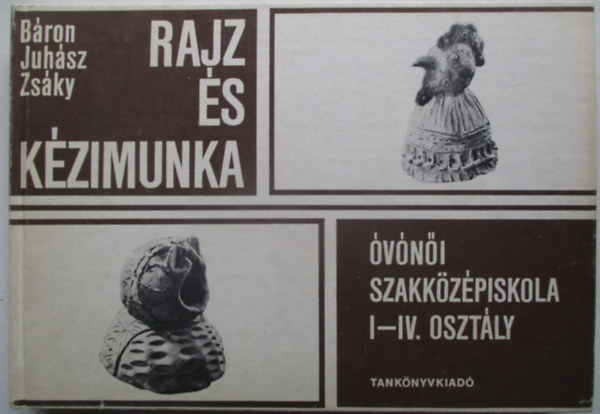 B�ron L�szl�; Juh�sz Antal; Zs�ky Istv�n - Rajz �s k�zimunka az �v�n�i szakk�z�piskola I-IV.oszt�lya sz�m�ra