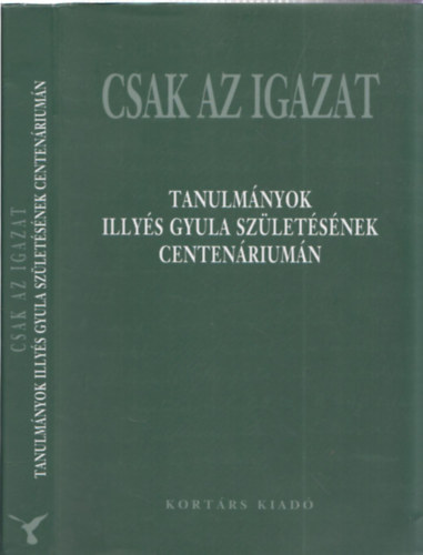 Görömbei András (szerk.) - Csak az igazat (tanulmányok Illyés Gyula születésének centenáriumán)
