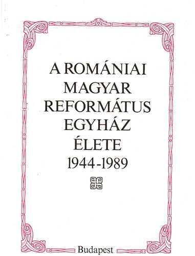 Juhsz Gyula szerk. - A romniai magyar reformtus egyhz lete 1944-1989