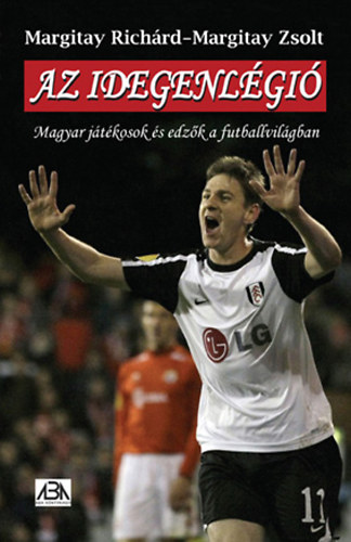 Margitay Richrd Margitay Zsolt - Az idegenlgi - Magyar jtkosok s edzk a futballvilgban