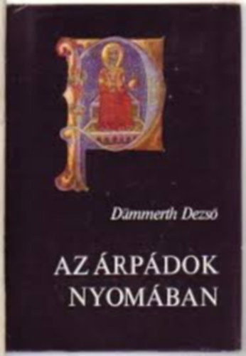 D�mmerth Dezs� Szerk.: Sim�n� Avarosy �va - Az �rp�dok nyom�ban (az �rp�d-h�z lesz�rmaz�si t�bl�zat�val) - Utaz�sok a m�ltban �s a jelenben