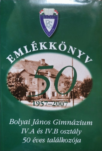 Eml�kk�nyv 50 (1957-2007) - Bolyai J�nos Gimn�zium IV. A �s IV. B oszt�ly 50 �ves tal�lkoz�ja