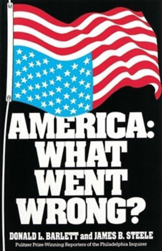 James B. Steele Donald L. Barlett - America: What Went Wrong?