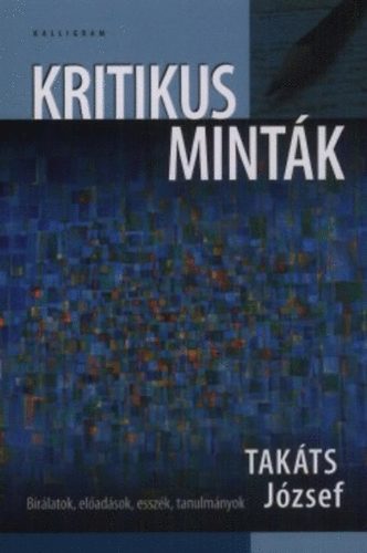Tak�ts J�zsef - Kritikus mint�k - B�r�latok, el�ad�sok, essz�k, tanulm�nyok