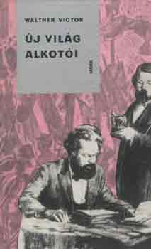Walther Victor - �j vil�g alkot�i - Karl Marx �s Friedrich Engels �lete