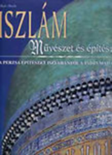 Henri Stierlin - Iszlm: Mvszet s ptszet (A perzsa ptszet Iszfahntl a Tdzs Mahalig)