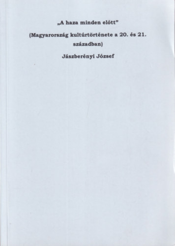 Jászberényi József - " A haza minden előt" (Magyarország kultúrtörténete a 20. és 21. században)