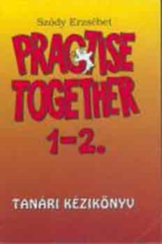 Sz�dy Erzs�bet - PRACTISE TOGETHER 1-2. - TAN�RI K�ZIK�NYV