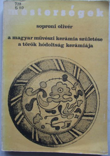 Soproni Oliv�r - A magyar m�v�szi ker�mia sz�let�se-A t�r�k h�dolts�g ker�mi�ja