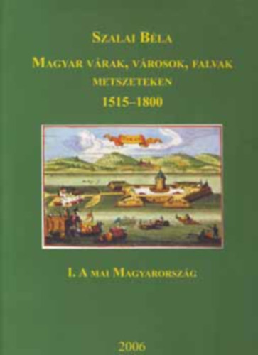 Szalai B�la - Magyar v�rak, v�rosok, falvak metszeteken 1515-1800 I. A mai Magyaro.