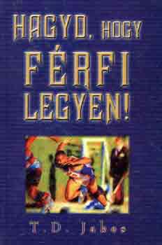 T. D. Jakes - Hagyd, hogy f�rfi legyen!