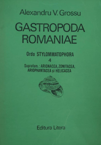 Alexandru V. Grossu - Gastropoda Romaniae 4. - Ordo Stylommatophora: Arinocea, Zonitacea, Ariophantacea i Helicea (Romnia csigafajai - romn nyelv)