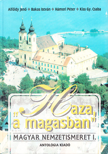 Alfldy Jen; Bakos Istvn; Hmori Pter; Kiss Gy. Csaba - "Haza, a magasban" - Magyar nemzetismeret I. - A klhoni magyar dikoknak