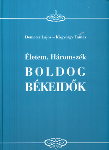 Kisgyörgy Tamás Demeter Lajos - Életem, Háromszék - Boldog békeidők - Emlékképek a XIX-XX. századból az 1848-49-es szabadságharctól Szarajevóig