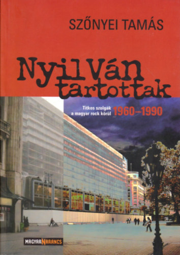 Sznyei Tams - Nyilvn tartottak - Titkos szolgk a magyar rock krl 1960 - 1990