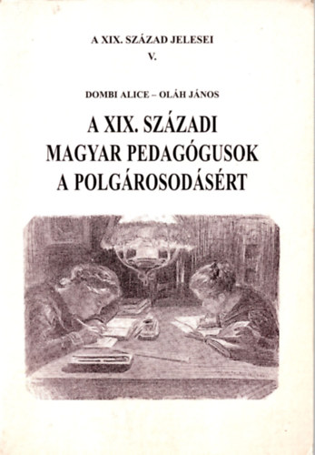 Dombi Alice; Olh Jnos - A XIX. szzadi magyar pedaggusok a polgrosodsrt