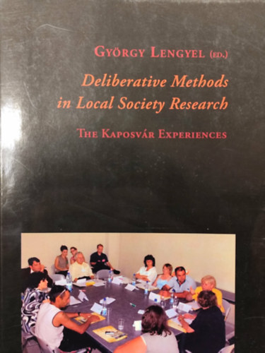 Gy�rgy Lengyel  (editor) - Deliberative Methods in Local Society Researsch - The Kaposv�r Experiences