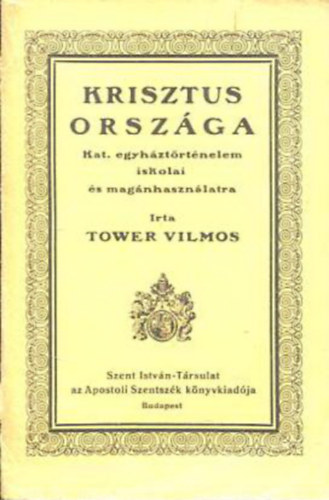 Tower Vilmos - Krisztus orszga - Katolikus egyhztrtnelem iskolai s magnhasznlatra