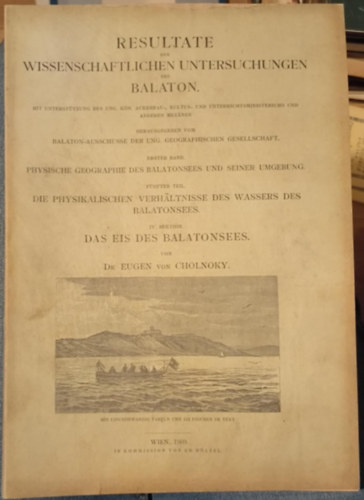 Dr. Eugen von Cholnoky - Resultate der Wissenschaftlichen untersuchungen des Balaton Erster Band - Physische Geographie des Balatonsees und seiner Umgebung Fünfter Teil - Die Physikalischen verhältnisse des Wassers des Balatonsees IV. Sektion - Das Eis des Balatonsees (190