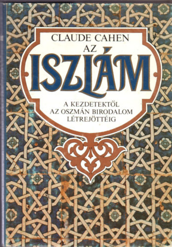 Claude Cahen - Az iszlm - a kezdetektl az Oszmn Birodalom ltrejttig