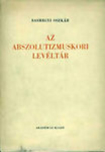 Sashegyi Oszkr - Az abszolutizmuskori levltr (A Magyar Orszgos Levltr kiadvnyai I. Levltri leltrak 4.)