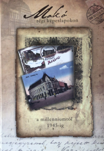 B�rcs�k Ern�- Hal�sz Tam�s- Konti Zsolt  (szerk.) - Mak� r�gi k�peslapokon- A millenniumt�l 1945-ig