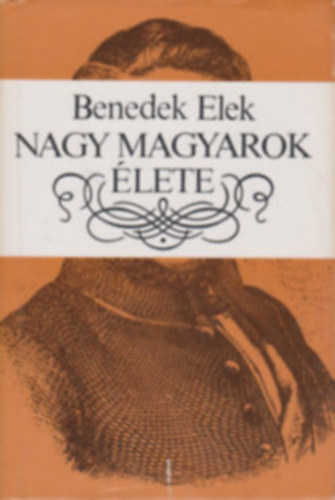 Benedek Elek - Nagy magyarok �lete. V�logat�s. (Z�goni Mikes Kelemen, K�r�si Csoma S�ndor, K�lcsey Ferenc, Wessel�nyi Mikl�s, Sz�chenyi Istv�n)