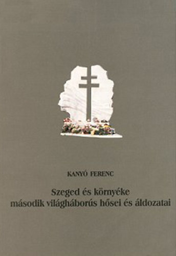 Kany Ferenc Blazovich Lszl (szerkeszt) - Szeged s krnyke msodik vilghbors hsei s ldozatai.