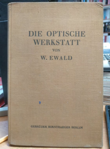 Dr. Waldemar Ewald - Die Optische Werkstatt - Handbuch der Arbeitsverfahren und Prfmethoden fr die Fertigung von Optik