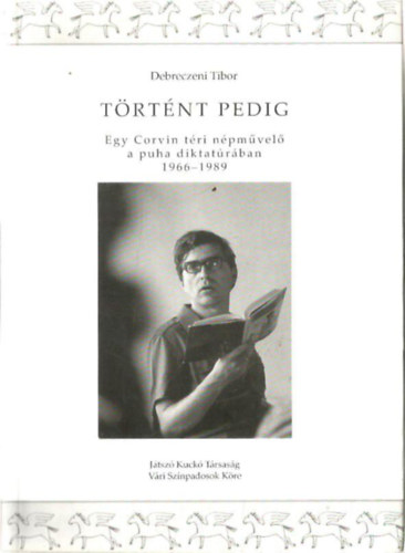 Debreczeni Tibor - Trtnt pedig. Egy Corvin tri npmvel a puha diktatrban (1966-1989)