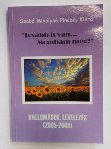Szab� Mih�lyn� Pincz�s Kl�ra - "Tov�bb is van... Mondjam m�g?" - Vallom�sok, levelez�s (2005-2009)
