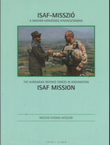 Varga Kriszitn  (szerk.) - ISAF-misszi. A Magyar Honvdsg Afganisztnban / ISAF Mission. The Hungarian Defence Forces in Afghanistan