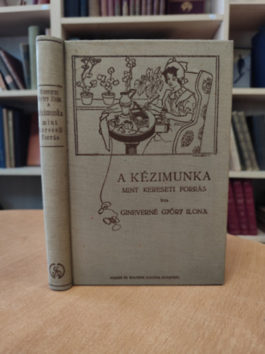 Gineverné Győry Ilona - A kézimunka mint kereseti forrás és hasznos szórakozás