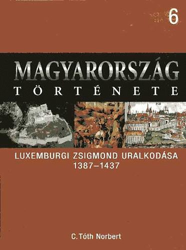C. T�th Norbert - Magyarorsz�g t�rt�nete 6.- Luxemburgi Zsigmond uralkod�sa 1387-1437