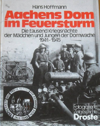 Hans Hoffmann - Aachens Dom im Feuersturm - Die tausend Kriegsnchte der Mdchen und Jungen der Domwache 1941-1945