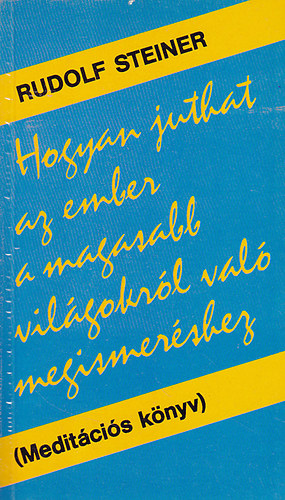 Rudolf Steiner - Hogyan juthat az ember a magasabb vilgokrl val megismershez? (Meditcis knyv)