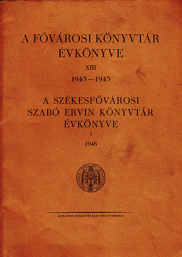 A fővárosi könyvtár évkönyve XIII 1943-1945 - A székesfővárosi Szabó Ervin Könyvtár évkönyve I 1946